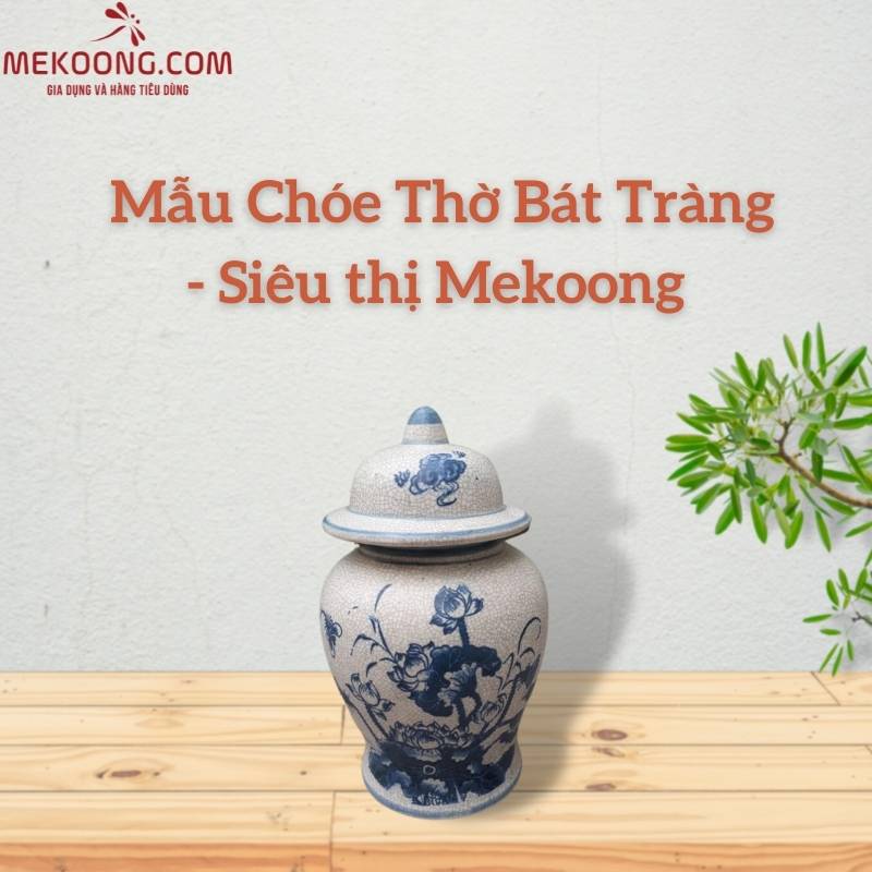 Mẫu Chóe Thờ Bát Tràng - Siêu thị Mekoong 