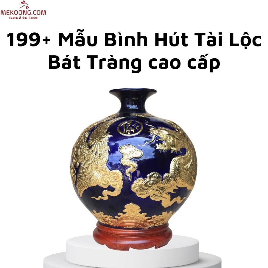 199+ Mẫu Bình Hút Tài Lộc Bát Tràng cao cấp