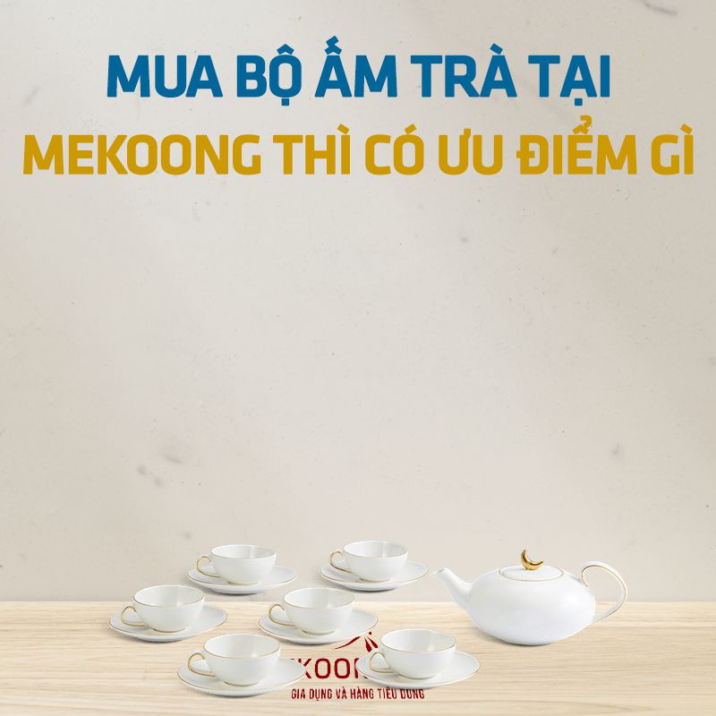 Mua bộ ấm trà tại mekoong thì có ưu điểm gì?