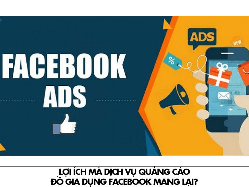 Lợi ích mà dịch vụ quảng cáo Facebook đồ gia dụng?
