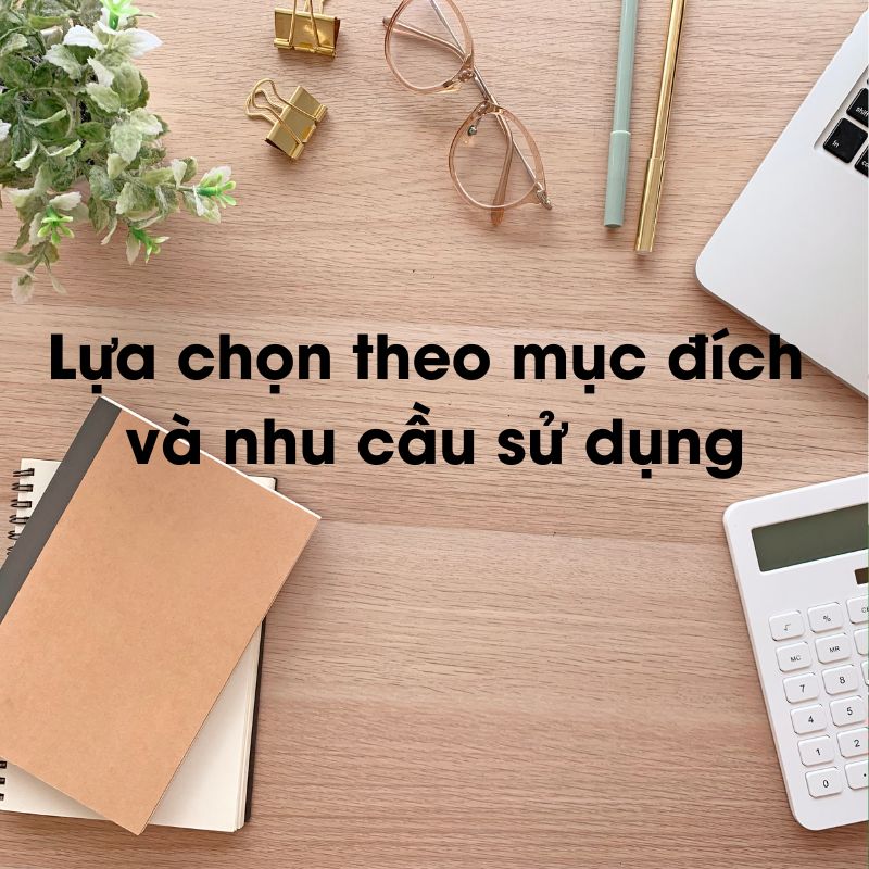 Lựa chọn theo mục đích và nhu cầu sử dụng