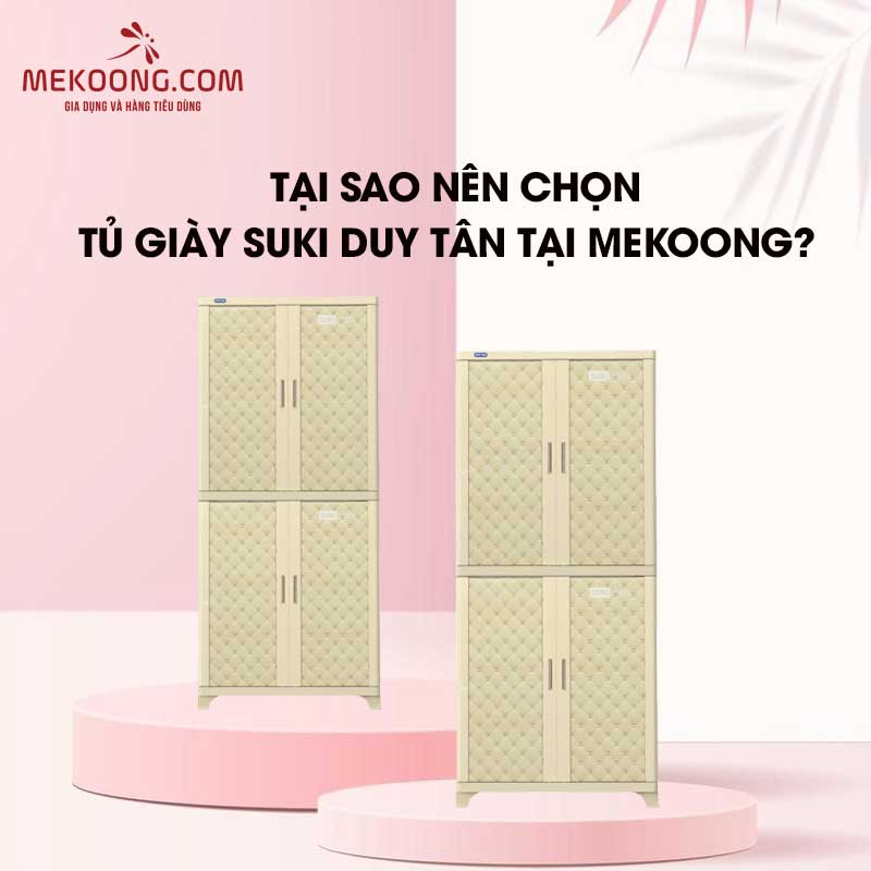 Tại sao nên chọn Tủ giày Suki Duy Tân Tại Mekoong?