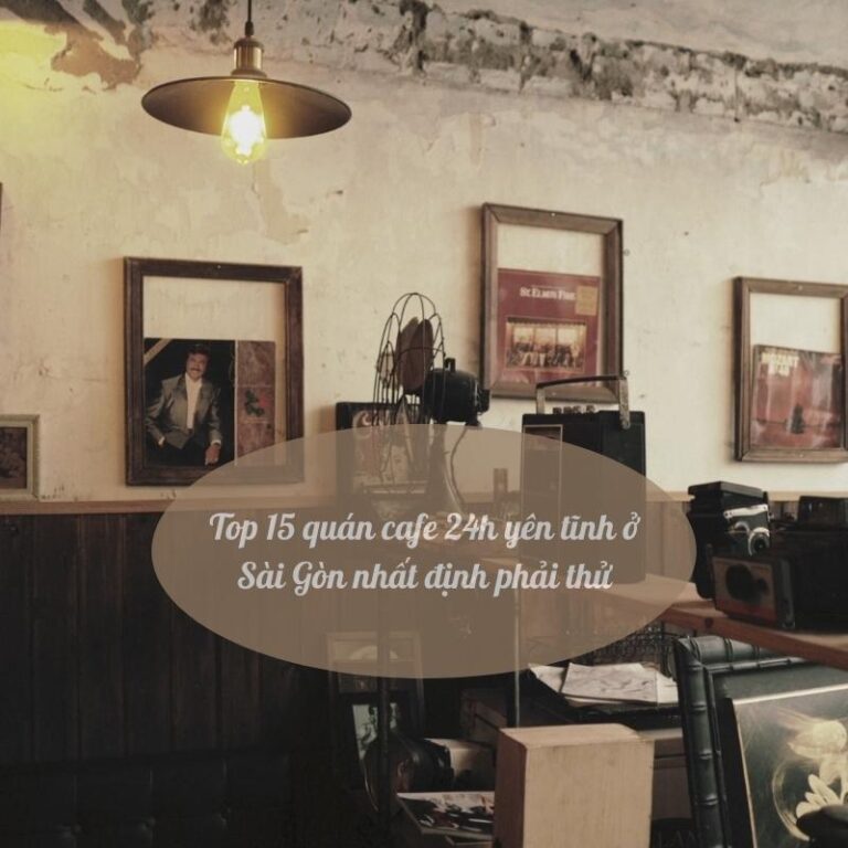 Top 15 quán cafe 24h yên tĩnh ở Sài Gòn nhất định phải thử