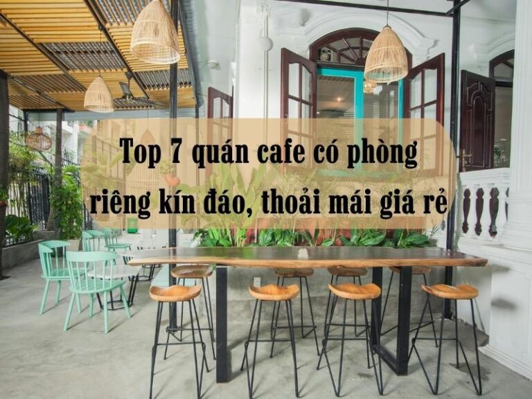 Top 7 quán cafe có phòng riêng kín đáo, thoải mái giá rẻ