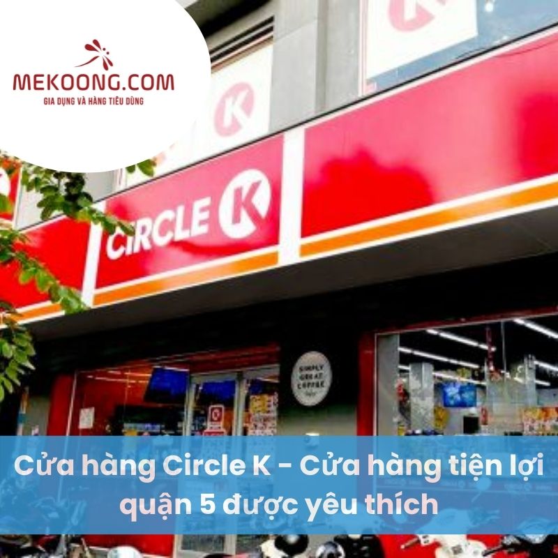 Cửa hàng Circle K - Cửa hàng tiện lợi quận 5 được yêu thích