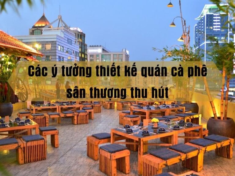 Các ý tưởng thiết kế quán cà phê sân thượng thu hút