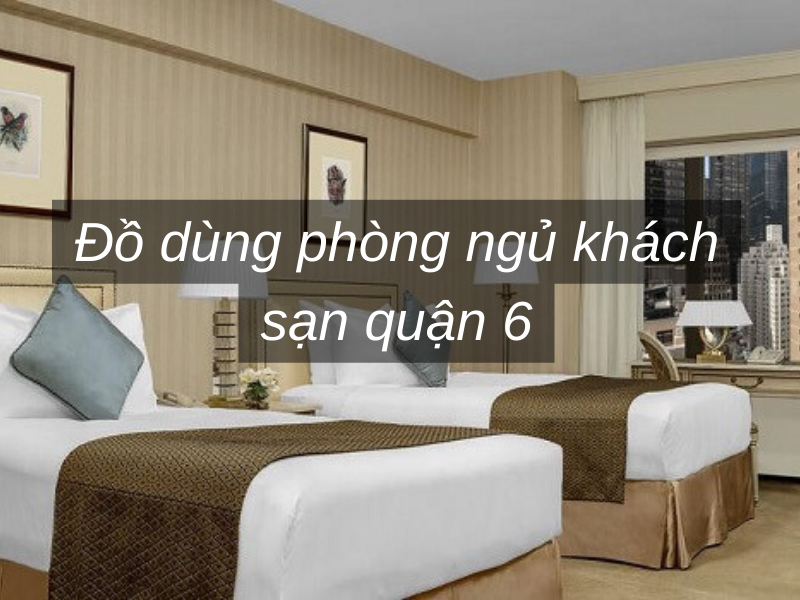 Đồ dùng phòng ngủ Khách Sạn quận 6