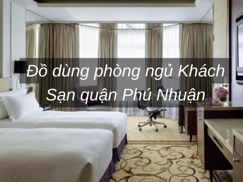 Đồ dùng phòng ngủ Khách Sạn quận Phú Nhuận
