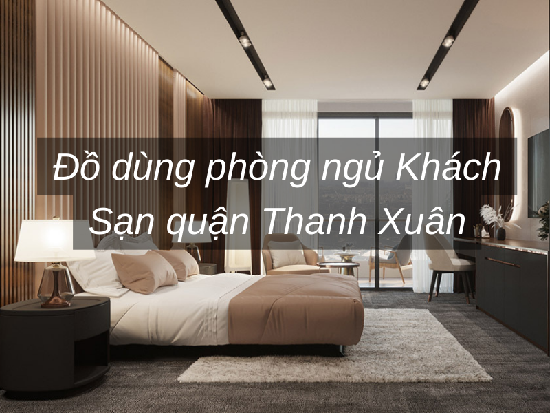 Đồ dùng phòng ngủ Khách Sạn quận Thanh Xuân
