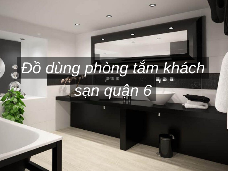 Đồ dùng phòng tắm khách sạn quận 6