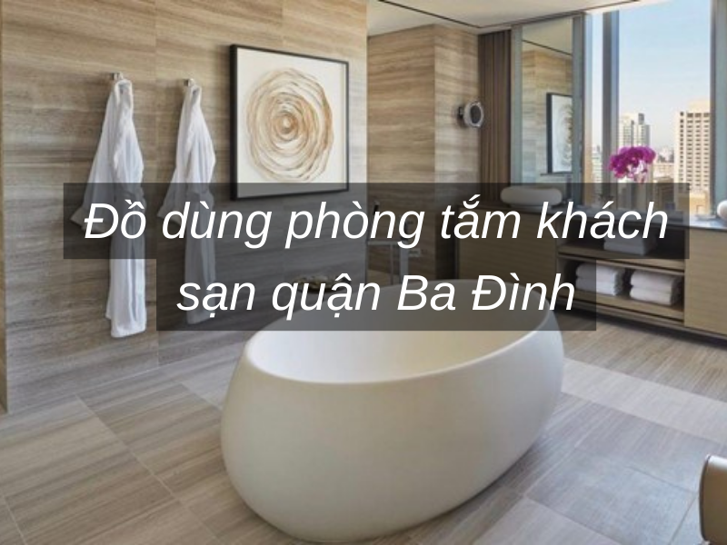 Đồ dùng phòng tắm khách sạn quận Ba Đình