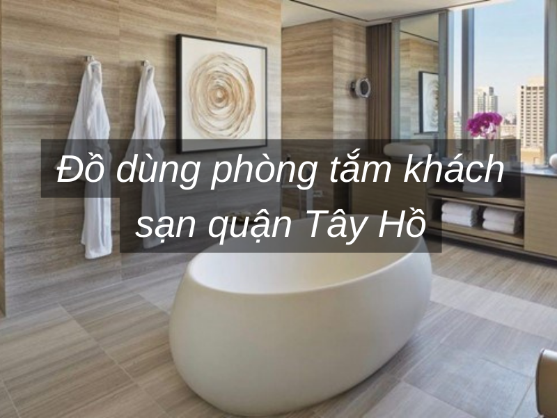 Đồ dùng phòng tắm khách sạn quận Tây Hồ