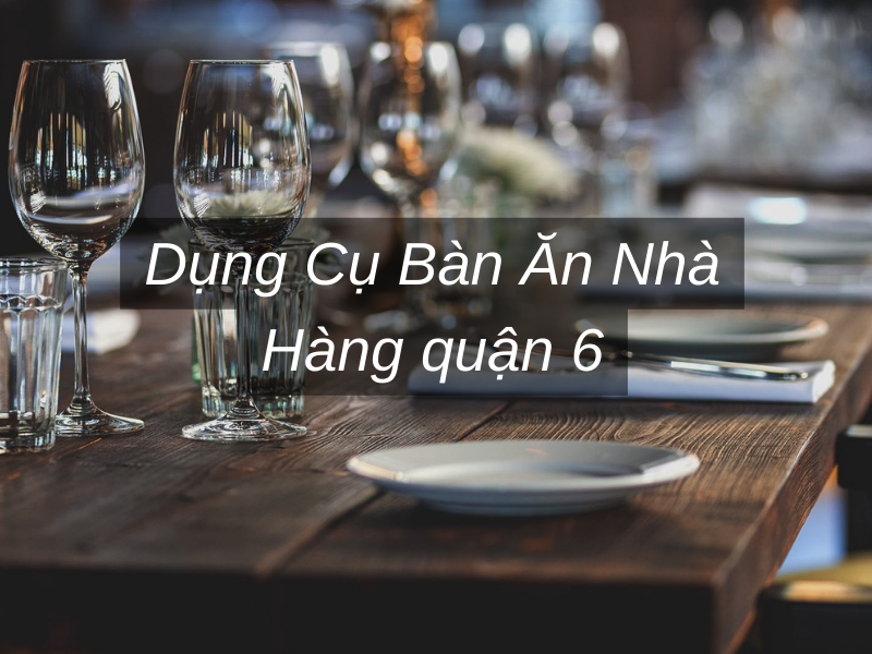 Dụng Cụ Bàn Ăn Nhà Hàng quận 6