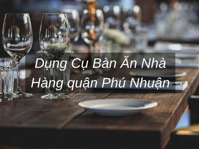 Dụng Cụ Bàn Ăn Nhà Hàng quận Phú Nhuận