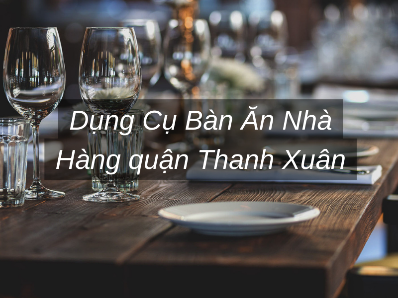 Dụng Cụ Bàn Ăn Nhà Hàng quận Thanh Xuân