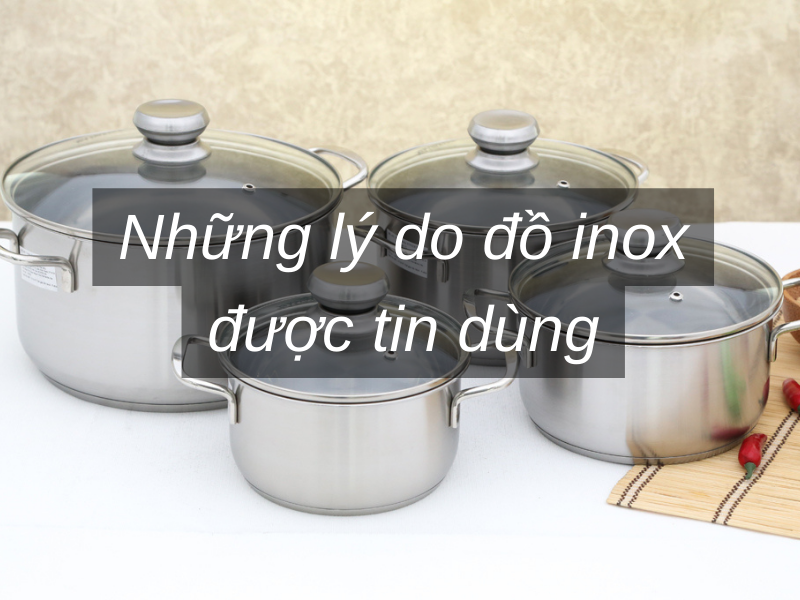 Những lý do đồ inox được tin dùng