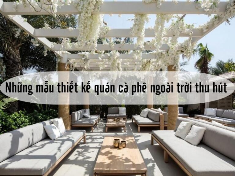 Những mẫu thiết kế quán cà phê ngoài trời thu hút khách hàng