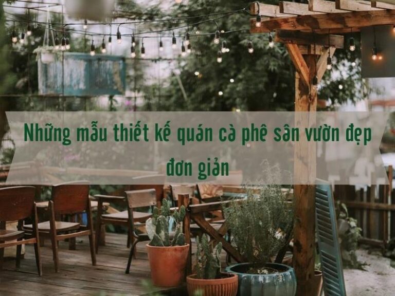 Những mẫu thiết kế quán cà phê sân vườn đẹp đơn giản