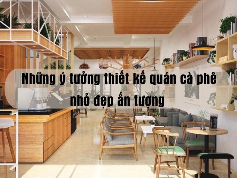 Những ý tưởng thiết kế quán cà phê nhỏ đẹp ấn tượng
