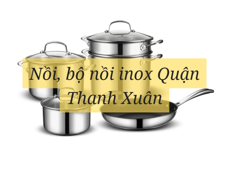 Nồi, bộ nồi inox Quận Thanh Xuân