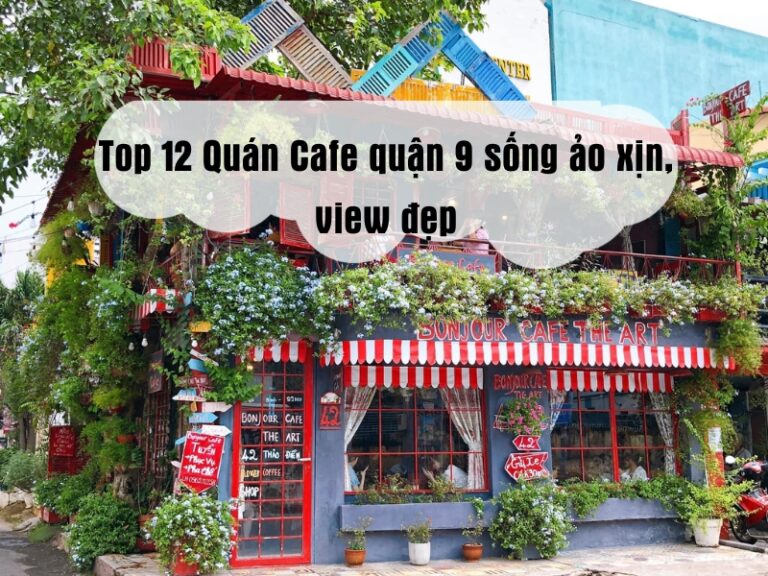 Top 12 Quán Cafe quận 9 sống ảo xịn, view đẹp