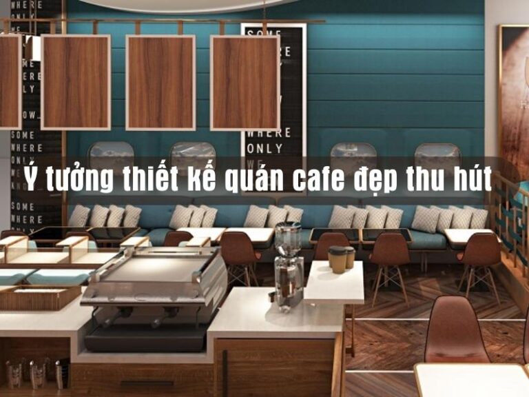 Ý tưởng thiết kế quán cafe đẹp thu hút
