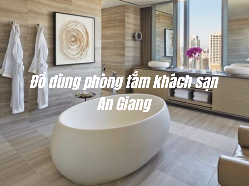 Đồ dùng phòng tắm khách sạn An Giang