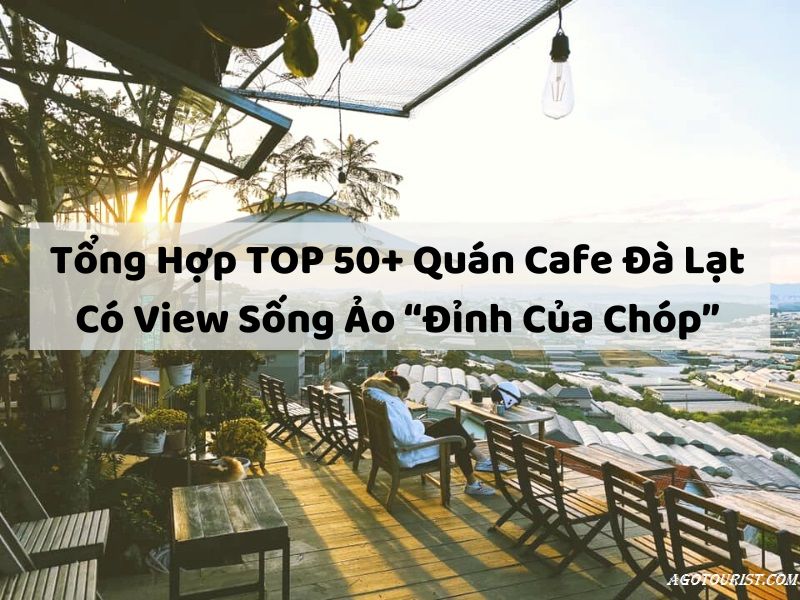 Tổng Hợp TOP 50+ Quán Cafe Đà Lạt Có View Sống Ảo “Đỉnh Của Chóp”
