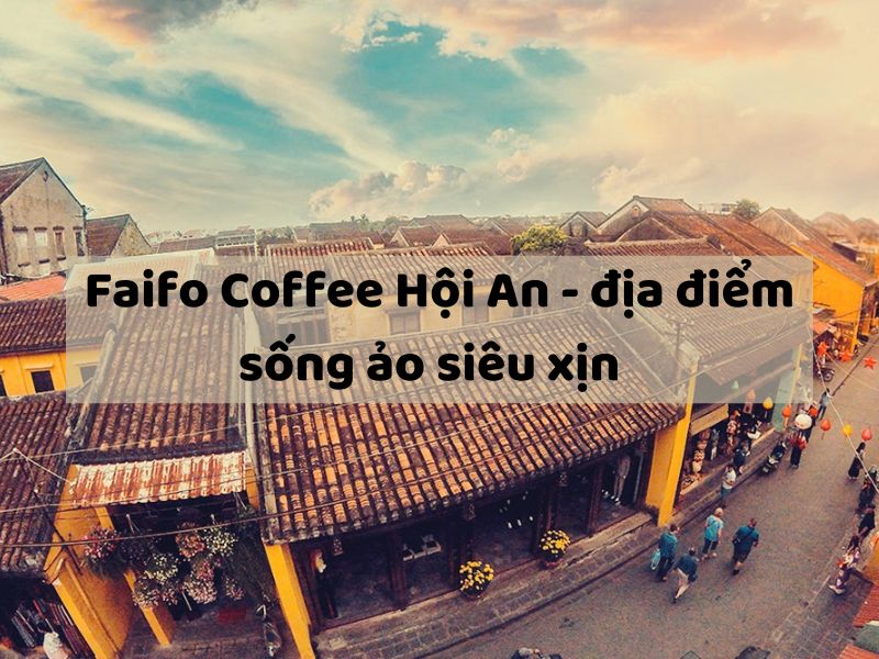 Faifo Coffee Hội An – địa điểm sống ảo siêu xịn
