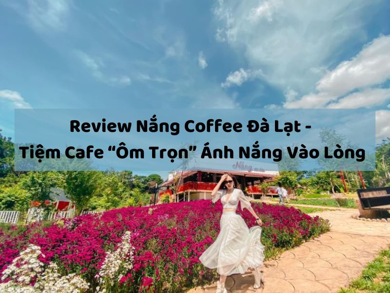 Review Nắng Coffee Đà Lạt – Tiệm Cafe “Ôm Trọn” Ánh Nắng Vào Lòng