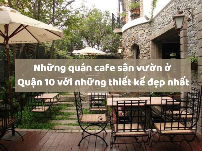 Những quán cafe sân vườn ở Quận 10 với những thiết kế đẹp nhất