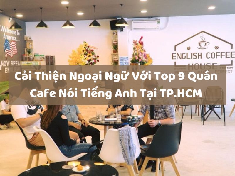 Cải Thiện Ngoại Ngữ Với Top 9 Quán Cafe Nói Tiếng Anh Tại TP.HCM