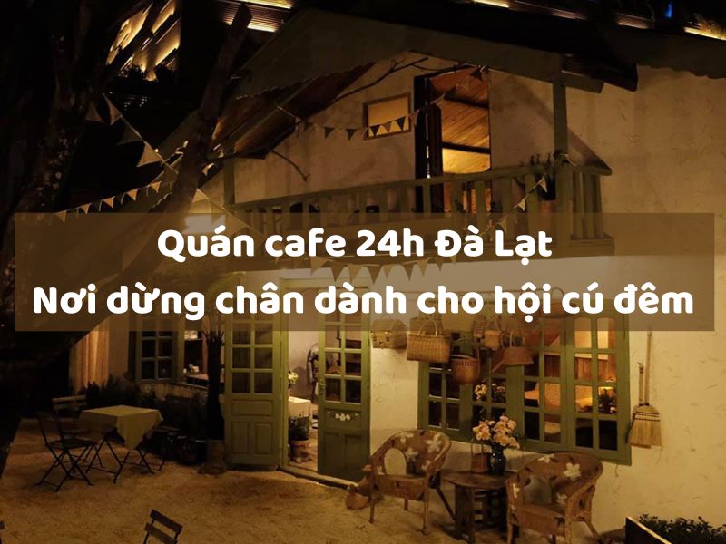 Quán cafe 24h Đà Lạt – Nơi dừng chân dành cho hội cú đêm