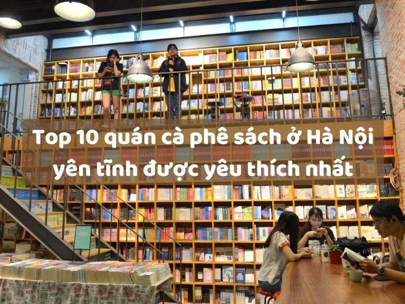 Top 10 quán cà phê sách ở Hà Nội yên tĩnh được yêu thích nhất