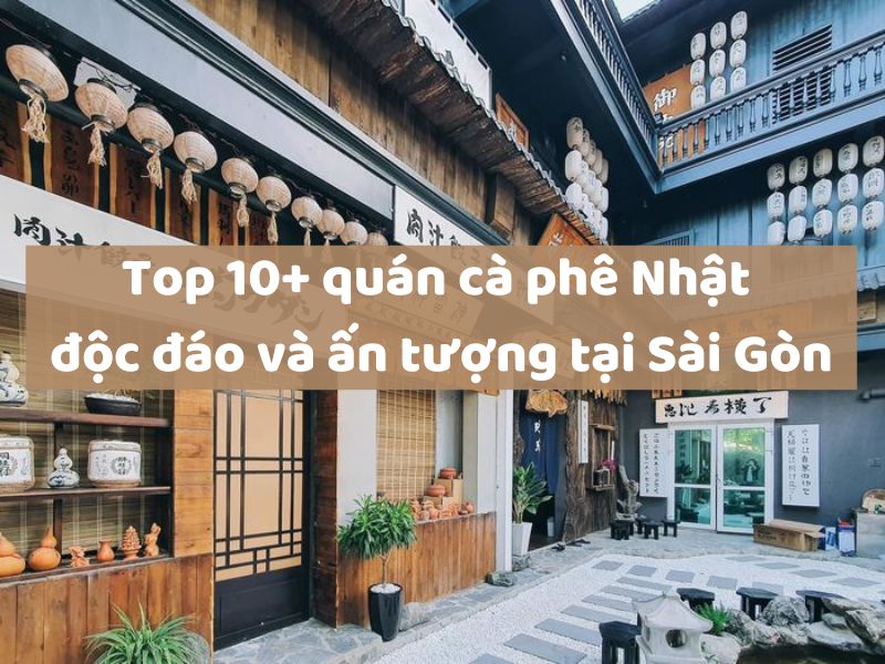 Top 10+ quán cà phê Nhật độc đáo và ấn tượng tại Sài Gòn