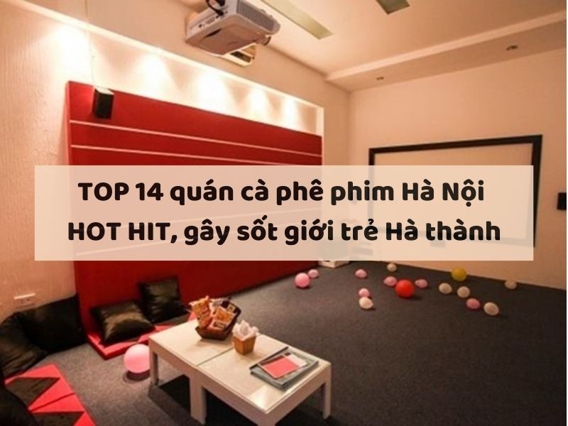 TOP 14 quán cà phê phim Hà Nội HOT HIT, gây sốt giới trẻ Hà thành