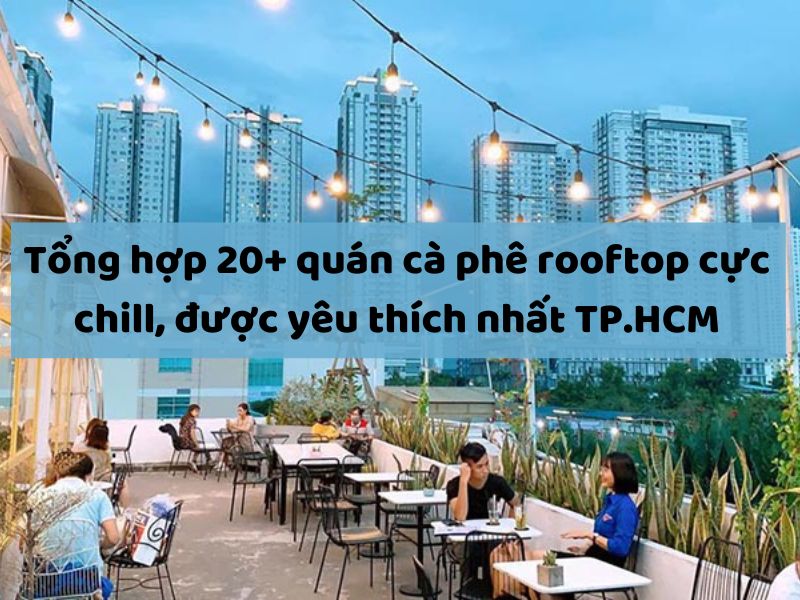 Tổng hợp 20+ quán cà phê rooftop cực chill, được yêu thích nhất TP.HCM