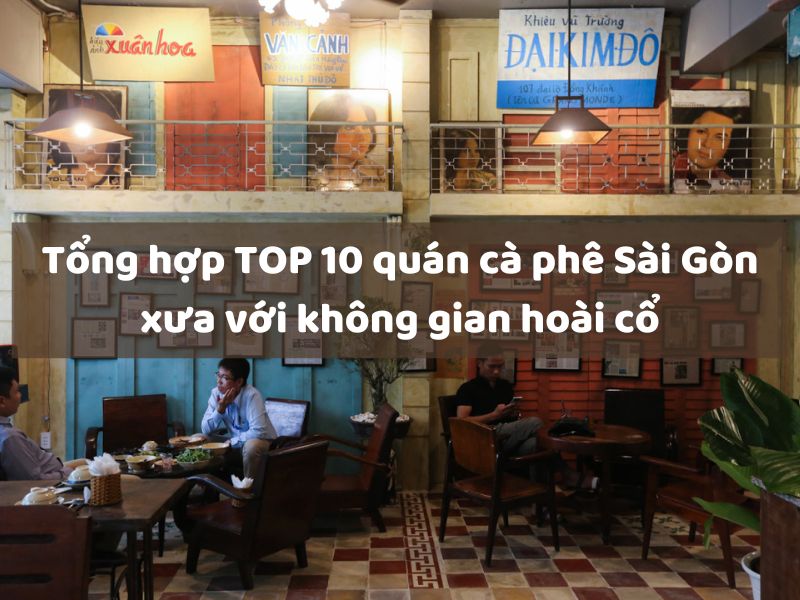 Tổng hợp TOP 10 quán cà phê Sài Gòn xưa với không gian hoài cổ