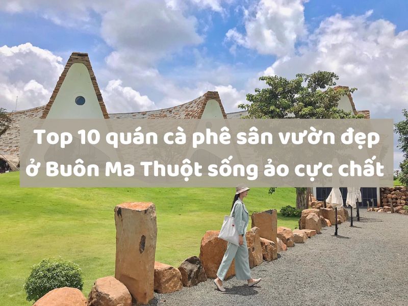 Top 10 quán cà phê sân vườn đẹp ở Buôn Ma Thuột sống ảo cực chất