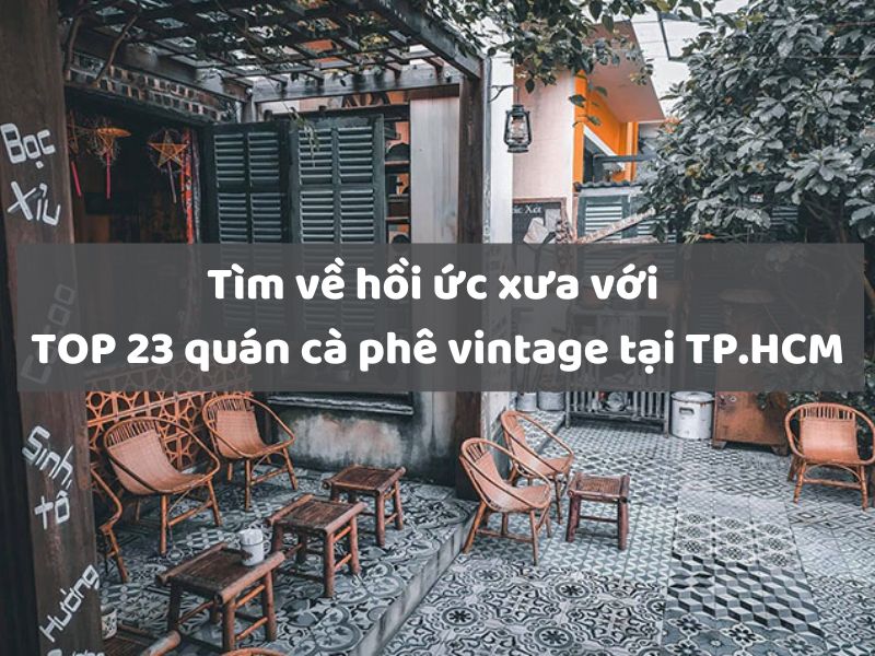 Tìm về hồi ức xưa với TOP 23 quán cà phê vintage tại TP.HCM