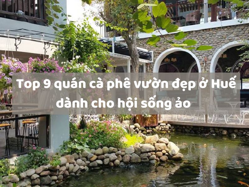 Top 12 quán cà phê vườn đẹp ở Huế dành cho hội sống ảo