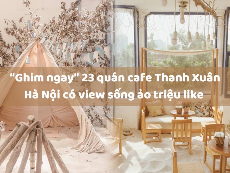 “Ghim ngay” 23 quán cafe Thanh Xuân Hà Nội có view sống ảo triệu like 