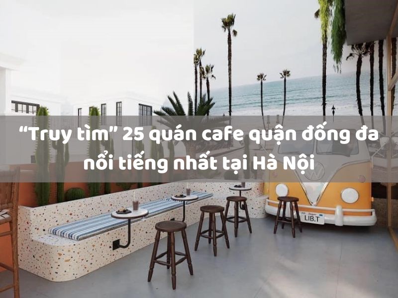 “Truy tìm” 25 quán cafe quận Đống Đa nổi tiếng nhất tại Hà Nội