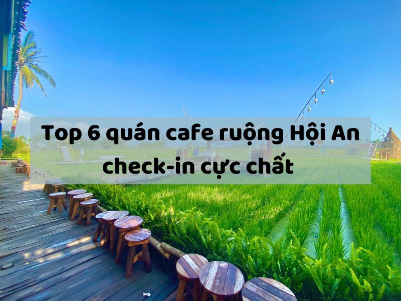 Top 6 quán cafe ruộng Hội An check-in cực chất