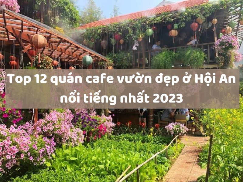 Top 12 quán cafe vườn đẹp ở Hội An nổi tiếng nhất 2023