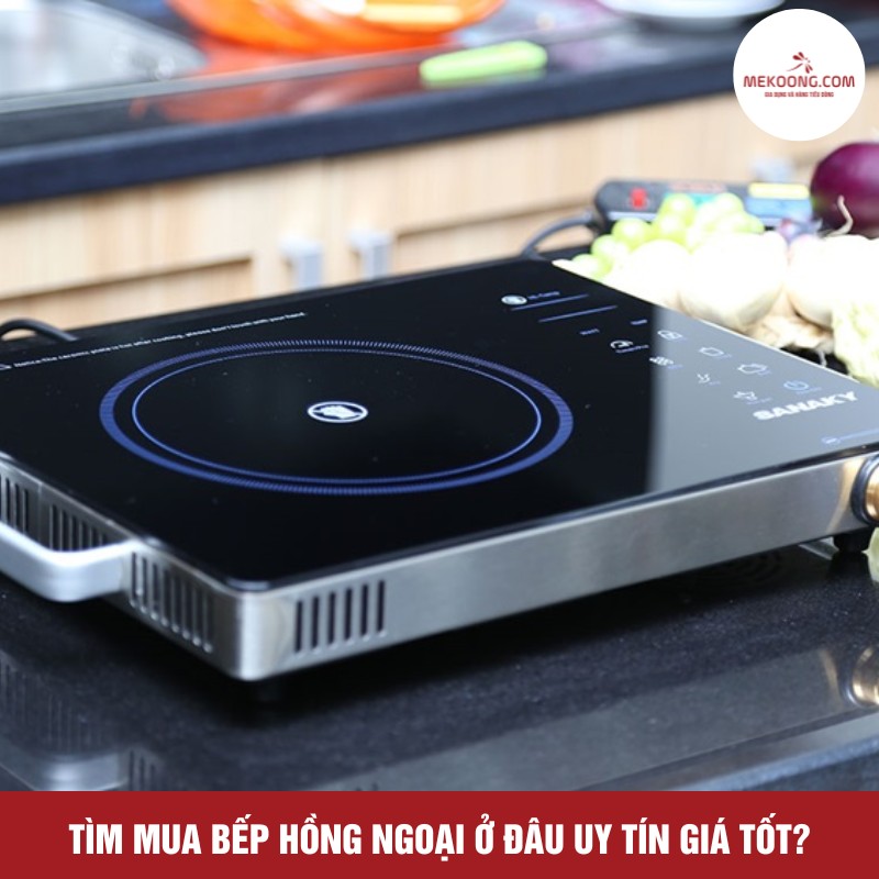 Tìm mua bếp hồng ngoại ở đâu uy tín giá tốt?