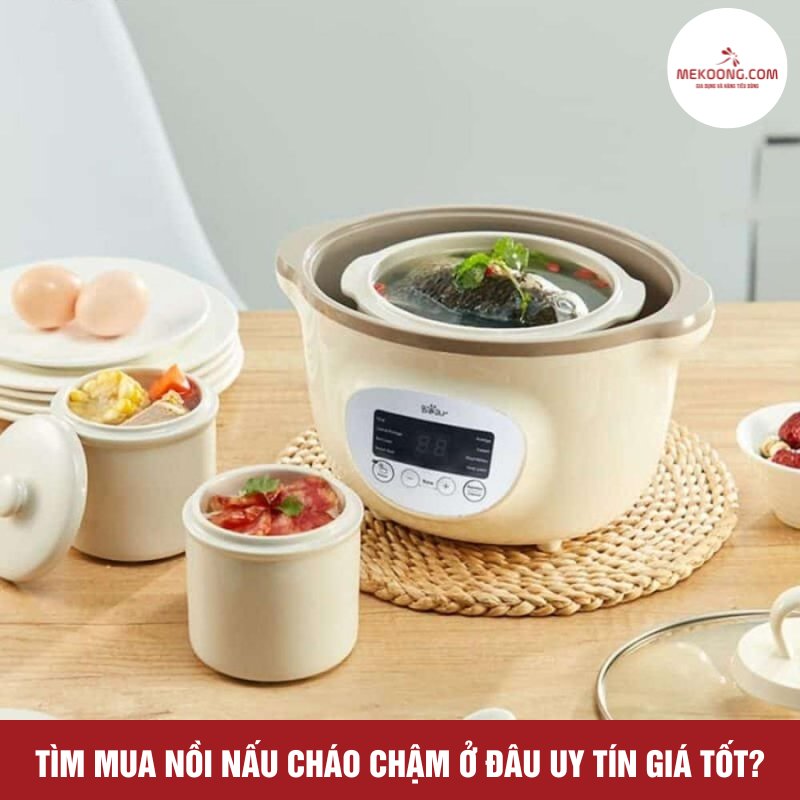 Tìm mua nồi nấu cháo chậm ở đâu uy tín giá tốt?