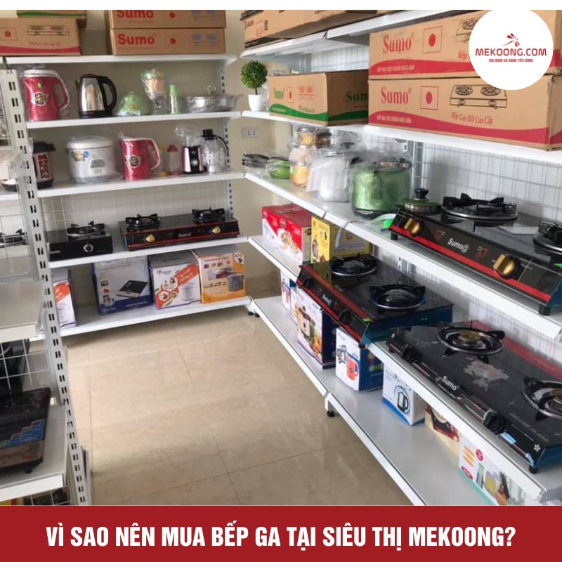 Vì sao nên mua bếp ga tại siêu thị Mekoong?