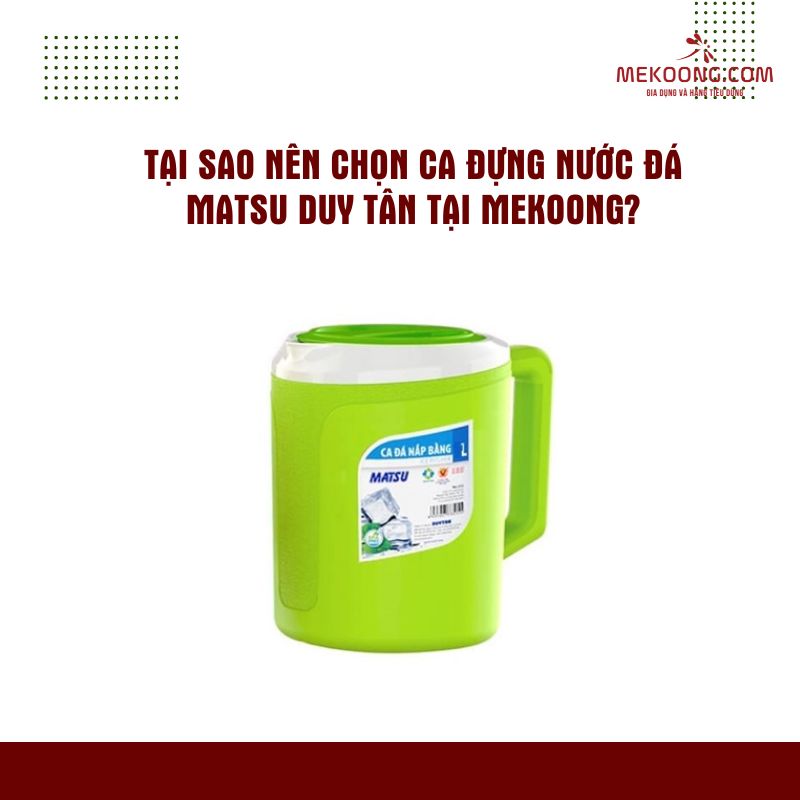 Tại sao nên chọn Ca Đựng Nước Đá Matsu Duy Tân Tại Mekoong?