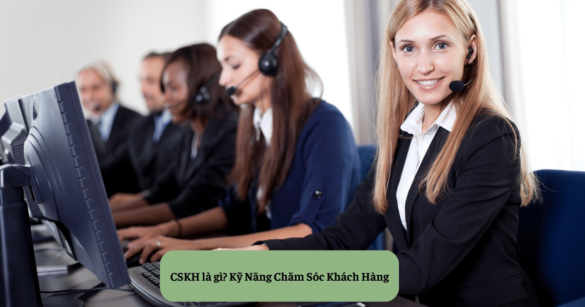 CSKH là gì? Kỹ Năng Chăm Sóc Khách Hàng